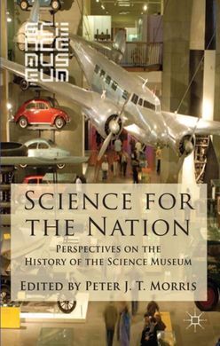 SCIENCE FOR THE NATION: PERSPECTIVES ON THE HISTORY OF THE SCIENCE MUSEUM