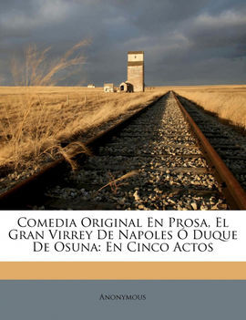 COMEDIA ORIGINAL EN PROSA, EL GRAN VIRREY DE NAPOLES Ó DUQUE DE OSUNA