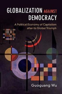 GLOBALIZATION AGAINST DEMOCRACY : A POLITICAL ECONOMY OF CAPITALISM AFTER ITS GL