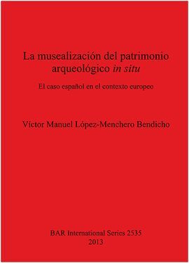LA MUSEALIZACION DEL PATRIMONIO ARQUEOLOGICO EN SITU. EL CASO ESPAÑOL EN EL CONTEXTO EUROPEO