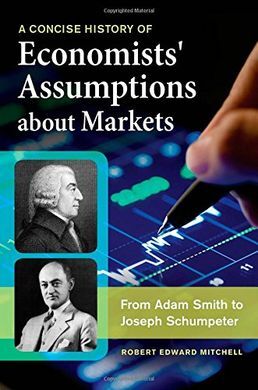 A CONCISE HISTORY OF ECONOMISTS' ASSUMPTIONS ABOUT MARKETS.