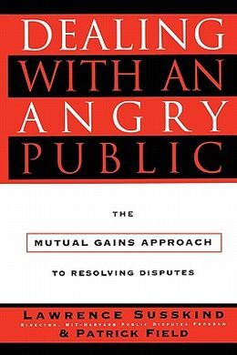 DEALING WITH AN ANGRY PUBLIC: THE MUTUAL GAINS APPROACH TO RESOLVING DISPUTES