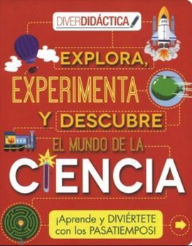 EXPLORA, EXPERIMENTA Y DESCUBRE EL MUNDO DE LA CIENCIA