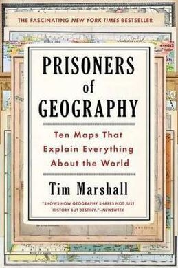 PRISONERS OF GEOGRAPHY: TEN MAPS THAT EXPLAIN EVERYTHING ABOUT THE WORLD