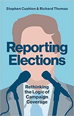 REPORTING ELECTIONS. RETHINKING THE LOGIC OF CAMPAIGN COVERAGE