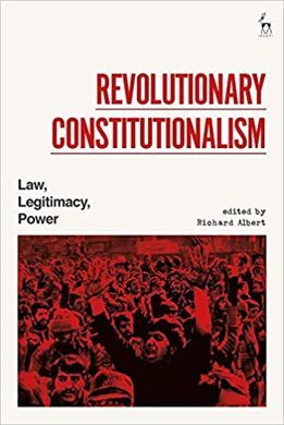 REVOLUTIONARY CONSTITUTIONALISM: LAW, LEGITIMACY, POWER