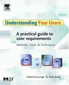 UNDERSTANDING YOUR USERS: A PRACTICAL GUIDE TO USER REQUIREMENTS METHODS TOOLS AND TECHNIQUES