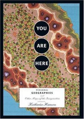 YOU ARE HERE: PERSONAL GEOGRAPHIES AND OTHER MAPS OF THE IMAGINATION