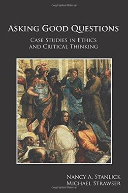 ASKING GOOD QUESTIONS: CASE STUDIES IN ETHICS & CRITICAL THINKING