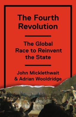 THE FOURTH REVOLUTION: THE GLOBAL RACE TO REINVENT THE STATE