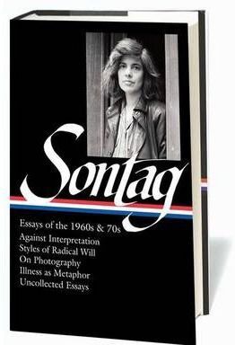 SUSAN SONTAG: ESSAYS OF THE 1960S & 70S : AGAINST INTERPRETATION / STYLES OF RADICAL WILL / ON PHOTOGRAPHY / ILLNESS AS METAPHOR / UNCOLLECT