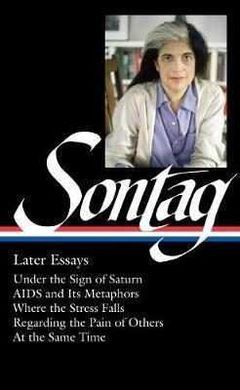 SUSAN SONTAG: LATER ESSAYS : THE LIBRARY OF AMERICA  292