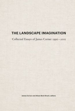 THE LANDSCAPE IMAGINATION. THE COLLECTED ESSAYS OF JAMES CORNER 1990-2010