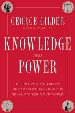 KNOWLEDGE AND POWER: THE INFORMATION THEORY OF CAPITALISM AND HOW IT IS REVOLUTIONIZING OUR WORLD