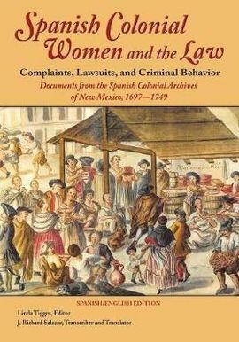 SPANISH COLONIAL WOMEN AND THE LAW: COMPLAINTS, LAWSUITS, AND CRIMINAL BEHAVIOR: DOCUMENTS FROM THE SPANISH COLONIAL ARCHIVES OF NEW MEXICO, 1697-1749