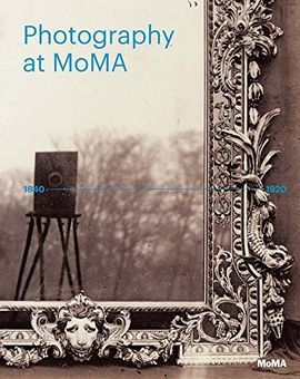 PHOTOGRAPHY AT MOMA: 1840 TO 1920