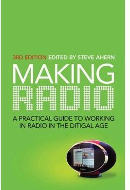 MAKING RADIO 3 RD EDITION. A PRACTICAL GUIDE TO WORKING IN RADIO IN THE DIGITAL AGE