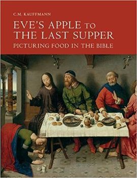 EVE'S APPLE TO THE LAST SUPPER: PICTURING FOOD IN THE BIBLE