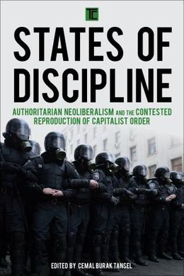 STATES OF DISCIPLINE. AUTHORITARIAN NEOLIBERALISM AND THE CONTESTED REPRODUCTION OF CAPITALIST ORDER