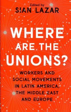 WHERE ARE THE UNIONS? WORKERS AND SOCIAL MOVEMENTS IN LATIN AMERICA, THE MIDDLE EAST AND EUROPE