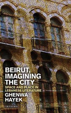 BEIRUT, IMAGINING THE CITY: SPACE AND PLACE IN LEBANESE LITERATURE