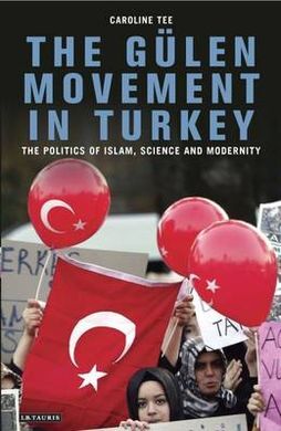 THE GULEN MOVEMENT IN TURKEY: THE POLITICS OF ISLAM, SCIENCE AND MODERNITY