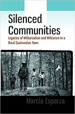 SILENCED COMMUNITIES: LEGACIES OF MILITARIZATION AND MILITARISM IN A RURAL GUATEMALAN TOWN