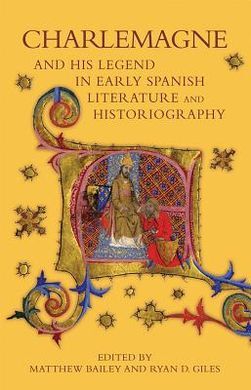 CHARLEMAGNE AND HIS LEGEND IN EARLY SPANISH LITERATURE AND HISTORIOGRAPHY