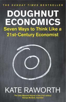 DOUGHNUT ECONOMICS : SEVEN WAYS TO THINK LIKE A 21ST-CENTURY ECONOMIST