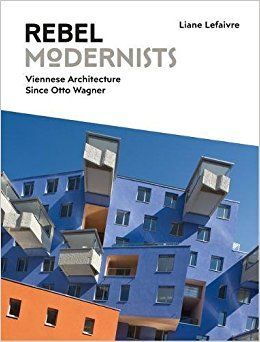 REBEL MODERNISTS: VIENNESE ARCHITECTURE SINCE OTTO WAGNER