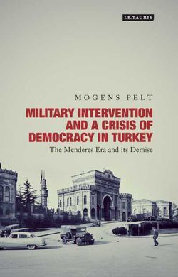 MILITARY INTERVENTION AND A CRISIS OF DEMOCRACY IN TURKEY. THE MENDERES ERA AND ITS DEMISE