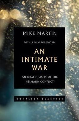 AN INTIMATE WAR: AN ORAL HISTORY OF THE HELMAND CONFLICT