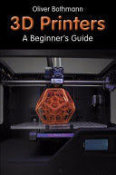 3D PRINTERS. A BEGINNER'S GUIDE