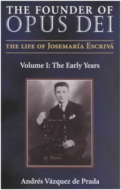 THE FOUNDER OF OPUS DEI. VOL. I: THE EARLY YEARS