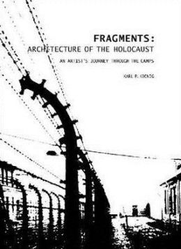 FRAGMENTS: ARCHITECTURE OF THE HOLOCAUST: AN ARTIST'S JOURNEY THROUGH THE CAMPS