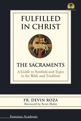 FULFILLED IN CHRIST: THE SACRAMENTS. A GUIDE TO SYMBOLS AND TYPES IN THE BIBLE AND TRADITION