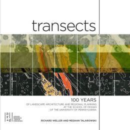 TRANSECTS: 100 YEARS OF LANDSCAPE ARCHITECTURE AND REGIONAL PLANNING AT THE SCHOOL OF DESIGN OF THE UNIVERSITY OF PENNSYLVANIA