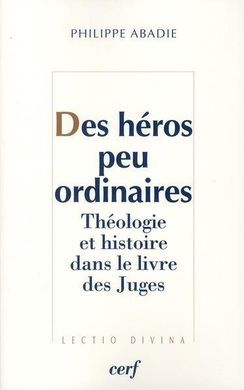 DES HÉROS PEU ORDINAIRES. THÉOLOGIE ET HISTOIRE DANS LE LIVRE DE JUDGES
