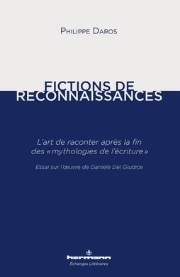 FICTIONS DE RECONNAISSANCES. L'ART DE RACONTER APRÈS LA FIN DES MYTHOLOGIES DE L'ÉCRITURE: ESSAI SUR L' UVRE DE DANIELE DEL GUIDICE