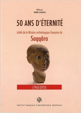 CINQUANTE ANS DETERNITÉ. JUBILÉ DE LA MISSION ARCHÉOLOGIQUE FRANÇAISE DE SAQQÂRA