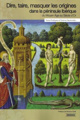 DIRE, TAIRE, MASQUER LES ORIGINES DANS LA PENINSULE IBERIQUE, DU MOYEN AGE AU SIECLE D'OR. PREFACE DE MONICA GUELL