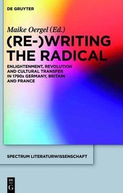 (RE-)WRITING THE RADICAL : ENLIGHTENMENT, REVOLUTION AND CULTURAL TRANSFER IN 1790S GERMANY, BRITAIN AND FRANCE