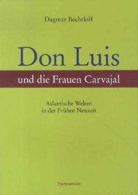 DON LUIS UND DIE FRAUEN CARVAJAL: ATLANTISCHE WELTEN IN DER FRÜHEN NEUZEIT EIN BEITRAG ZUR SEFARDISC