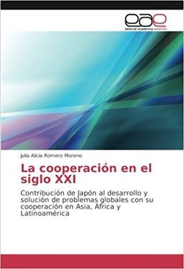LA COOPERACIÓN EN EL SIGLO XXI: CONTRIBUCIÓN DE JAPÓN AL DESARROLLO Y SOLUCIÓN DE PROBLEMAS GLOBALES CON SU COOPERACIÓN EN ASIA, ÁFRICA Y LATINOAMÉRIC