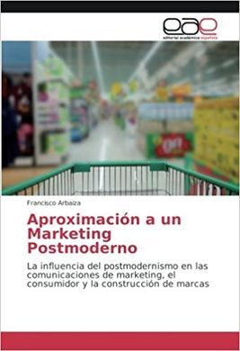 APROXIMACIÓN A UN MARKETING POSTMODERNO: LA INFLUENCIA DEL POSTMODERNISMO EN LAS COMUNICACIONES DE MARKETING, EL CONSUMIDOR Y LA CONSTRUCCIÓN DE MARCA