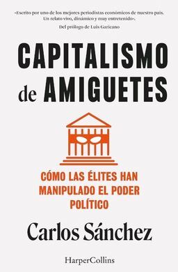 CAPITALISMO DE AMIGUETES. CÓMO LAS ÉLITES HAN MANIPULADO EL PODER POLÍTICO