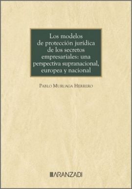 LOS MODELOS DE PROTECCIÓN JURÍDICA DE LOS SECRETOS EMPRESARIALES: UNA PERSPECTIVA SUPRANACIONAL, EUROPEA Y NACIONAL