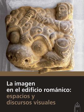 LA IMAGEN EN EL EDIFICIO ROMÁNICO : ESPACIOS Y DISCURSOS VISUALES