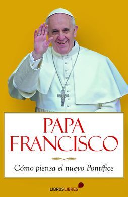 PAPA FRANCISCO. CÓMO PIENSA EL NUEVO PONTIFICE