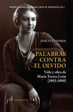 PALABRAS CONTRA EL OLVIDO VIDA Y OBRA DE MARÍA TERESA LEÓN (1903-1988 )